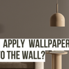 Do You Apply Wallpaper Paste to the Wall?