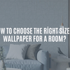 How to Choose the Right Size of Wallpaper for a Room?